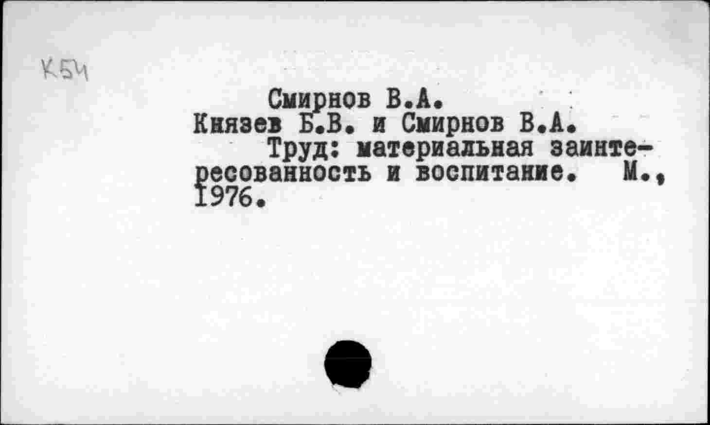 ﻿Смирнов В.А.
Князев Б.В. и Смирнов В.А.
Труд: материальная заинте ресованность и воспитание. М